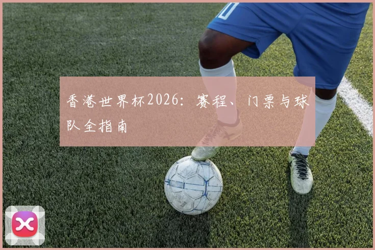 香港世界杯2026:赛程、门票与球队全指南