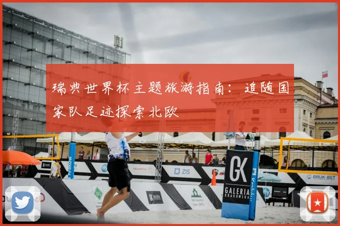 瑞典世界杯主题旅游指南：追随国家队足迹探索北欧