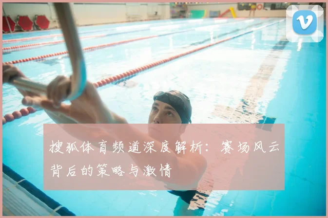 搜狐体育频道深度解析:赛场风云背后的策略与激情