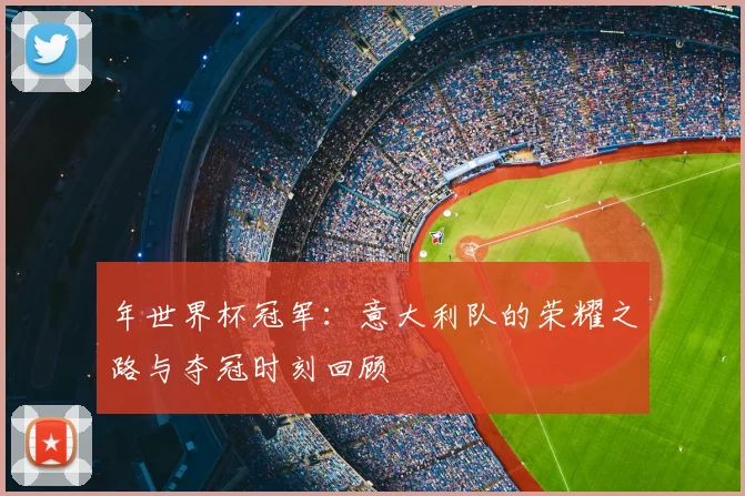 年世界杯冠军:意大利队的荣耀之路与夺冠时刻回顾