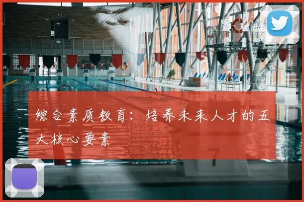 综合素质教育:培养未来人才的五大核心要素